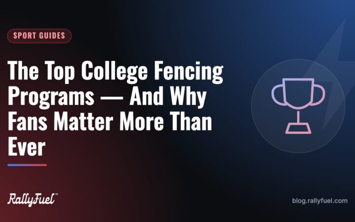 The Top College Fencing Programs — And Why Fans Matter More Than Ever